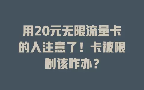 用20元无限流量卡的人注意了！卡被限制该咋办？