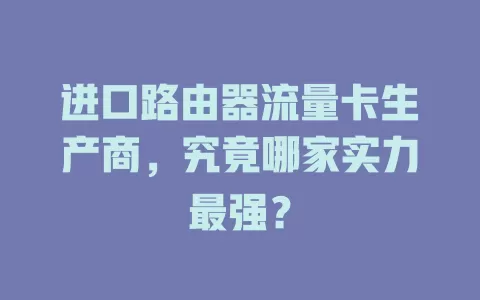 进口路由器流量卡生产商，究竟哪家实力最强？