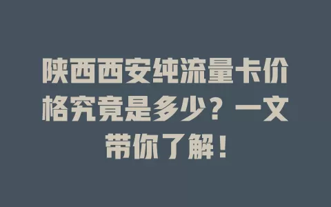 陕西西安纯流量卡价格究竟是多少？一文带你了解！