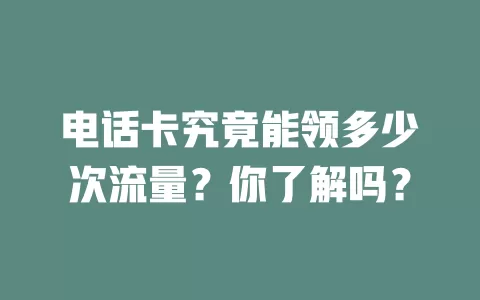 电话卡究竟能领多少次流量？你了解吗？