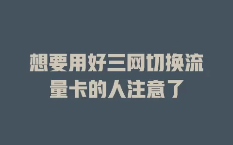 想要用好三网切换流量卡的人注意了