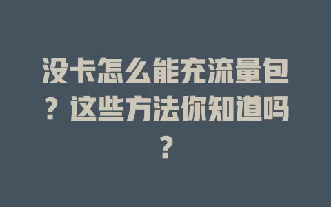 没卡怎么能充流量包？这些方法你知道吗？