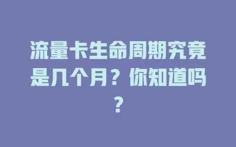 流量卡生命周期究竟是几个月？你知道吗？