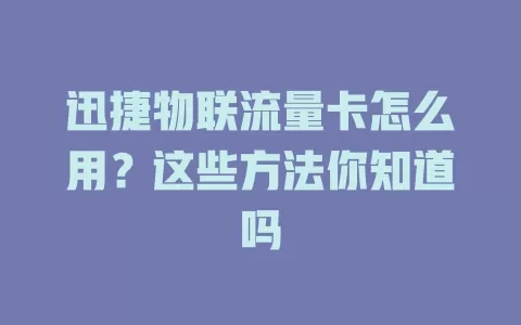 迅捷物联流量卡怎么用？这些方法你知道吗