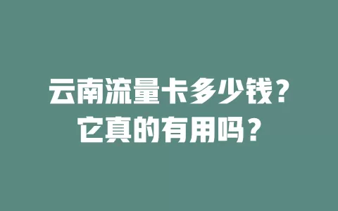 云南流量卡多少钱？它真的有用吗？