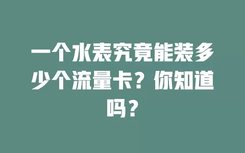 一个水表究竟能装多少个流量卡？你知道吗？