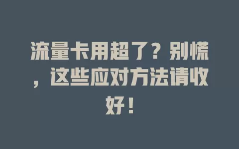 流量卡用超了？别慌，这些应对方法请收好！