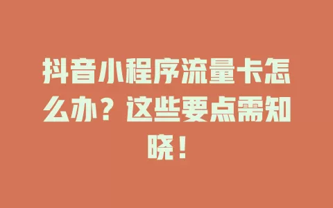 抖音小程序流量卡怎么办？这些要点需知晓！