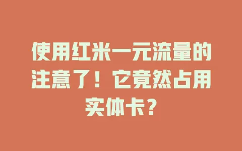 使用红米一元流量的注意了！它竟然占用实体卡？