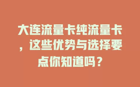 大连流量卡纯流量卡，这些优势与选择要点你知道吗？