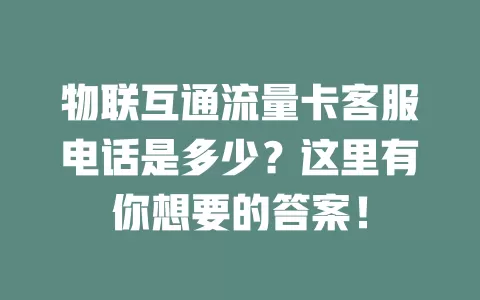 物联互通流量卡客服电话是多少？这里有你想要的答案！