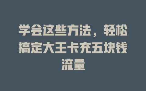 学会这些方法，轻松搞定大王卡充五块钱流量