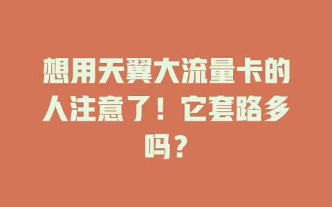 想用天翼大流量卡的人注意了！它套路多吗？