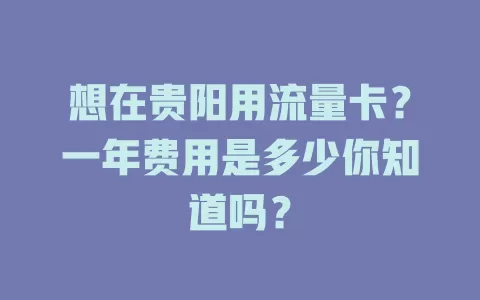 想在贵阳用流量卡？一年费用是多少你知道吗？