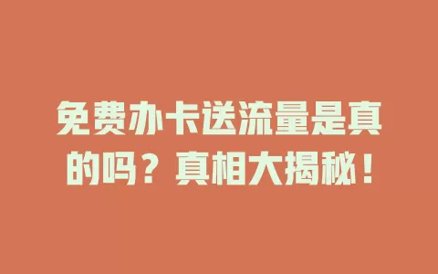免费办卡送流量是真的吗？真相大揭秘！
