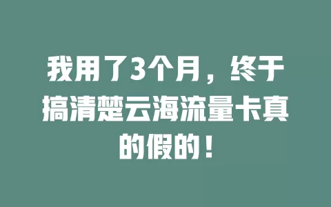 我用了3个月，终于搞清楚云海流量卡真的假的！