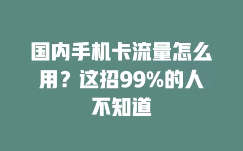 国内手机卡流量怎么用？这招99%的人不知道