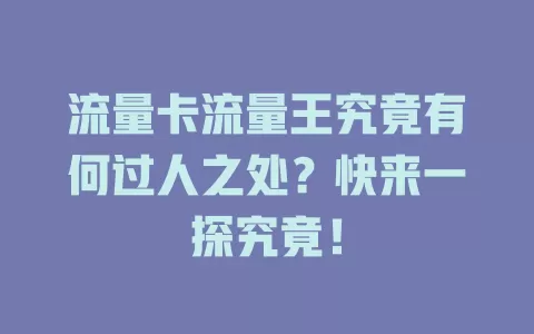 流量卡流量王究竟有何过人之处？快来一探究竟！