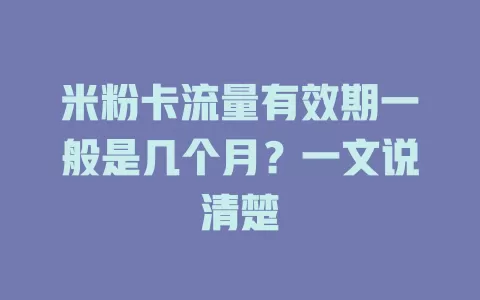 米粉卡流量有效期一般是几个月？一文说清楚
