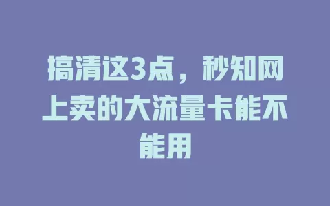 搞清这3点，秒知网上卖的大流量卡能不能用