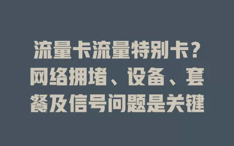 流量卡流量特别卡？网络拥堵、设备、套餐及信号问题是关键