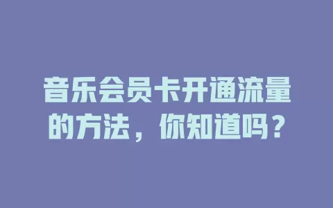 音乐会员卡开通流量的方法，你知道吗？