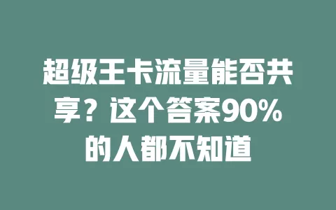 超级王卡流量能否共享？这个答案90%的人都不知道