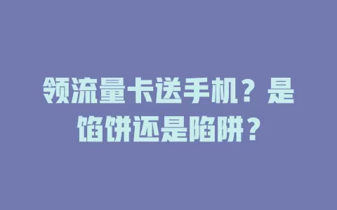 领流量卡送手机？是馅饼还是陷阱？