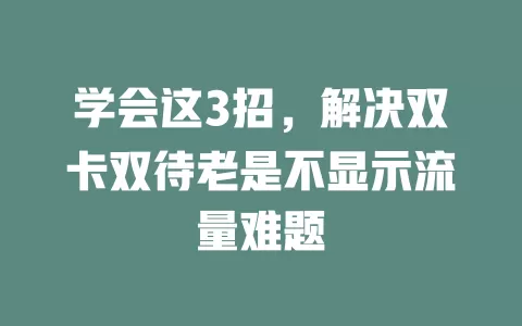 学会这3招，解决双卡双待老是不显示流量难题
