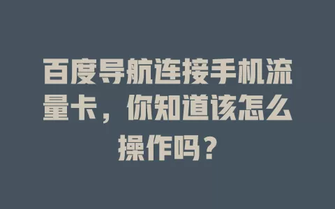 百度导航连接手机流量卡，你知道该怎么操作吗？
