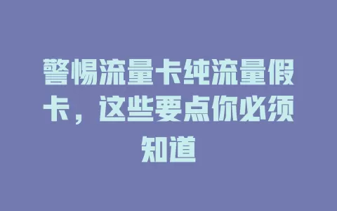 警惕流量卡纯流量假卡，这些要点你必须知道