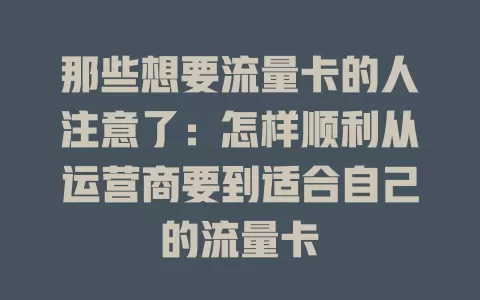 那些想要流量卡的人注意了：怎样顺利从运营商要到适合自己的流量卡