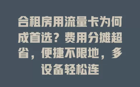 合租房用流量卡为何成首选？费用分摊超省，便捷不限地，多设备轻松连