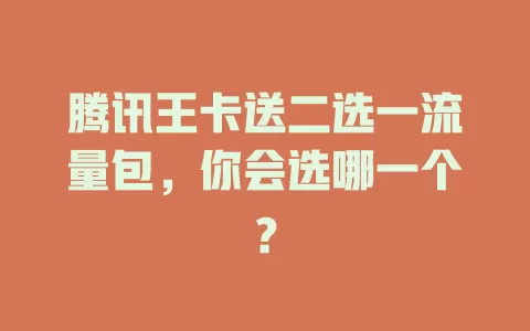 腾讯王卡送二选一流量包，你会选哪一个？