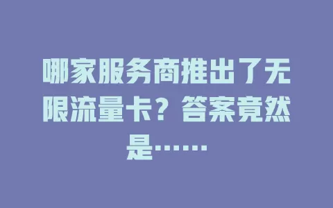 哪家服务商推出了无限流量卡？答案竟然是……