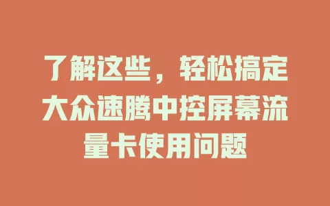 了解这些，轻松搞定大众速腾中控屏幕流量卡使用问题