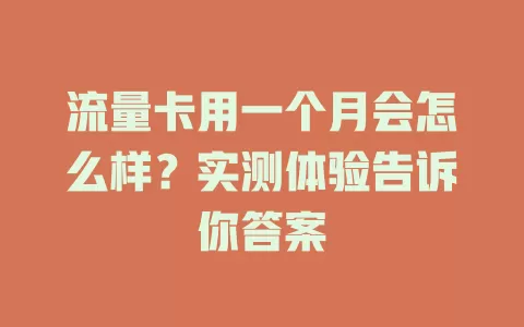流量卡用一个月会怎么样？实测体验告诉你答案