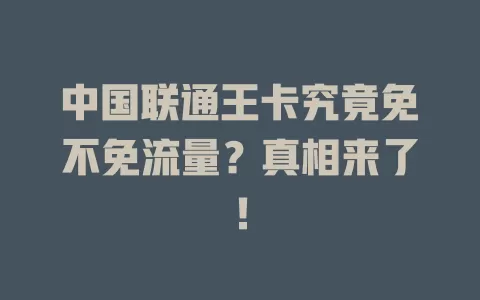 中国联通王卡究竟免不免流量？真相来了！