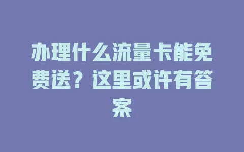 办理什么流量卡能免费送？这里或许有答案