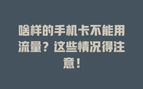 啥样的手机卡不能用流量？这些情况得注意！