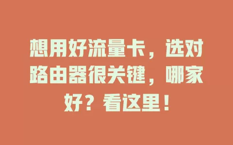 想用好流量卡，选对路由器很关键，哪家好？看这里！