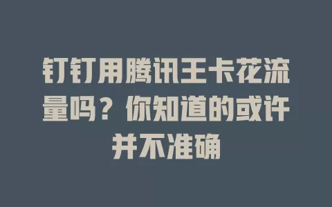 钉钉用腾讯王卡花流量吗？你知道的或许并不准确