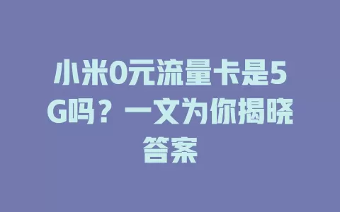 小米0元流量卡是5G吗？一文为你揭晓答案