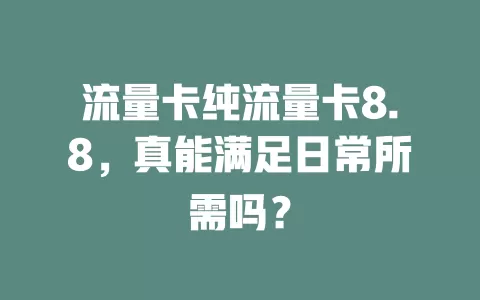流量卡纯流量卡8.8，真能满足日常所需吗？