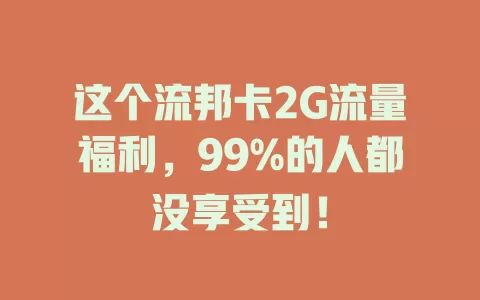 这个流邦卡2G流量福利，99%的人都没享受到！