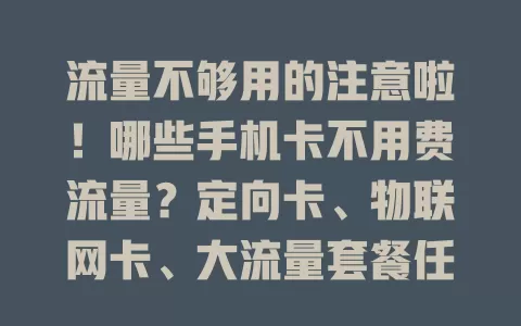 流量不够用的注意啦！哪些手机卡不用费流量？定向卡、物联网卡、大流量套餐任你选，按需选卡省费用，告别流量烦恼