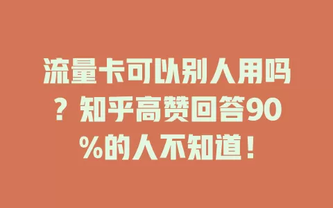 流量卡可以别人用吗？知乎高赞回答90%的人不知道！