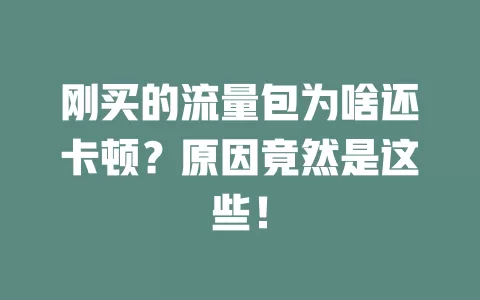 刚买的流量包为啥还卡顿？原因竟然是这些！