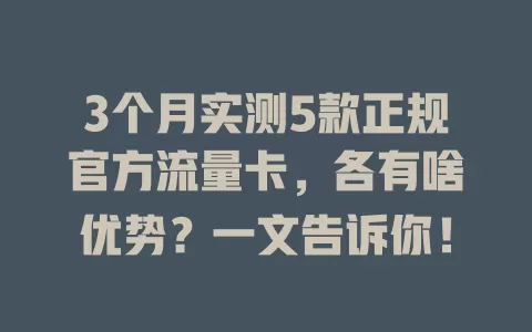 3个月实测5款正规官方流量卡，各有啥优势？一文告诉你！