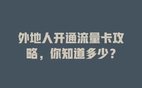 外地人开通流量卡攻略，你知道多少？